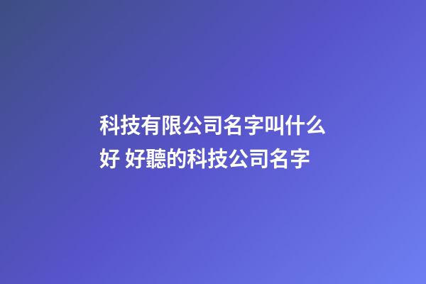科技有限公司名字叫什么好 好聽的科技公司名字